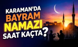 Karaman’da Bayram Namazı Saat Kaçta?