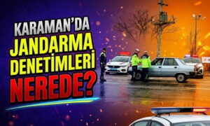 Karaman’da Jandarma Denetimleri Nerede?