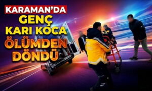 Karaman’da Karı Koca Ölümden Döndü