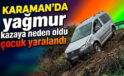 Karaman’da Yağmur Kazaya Neden Oldu
