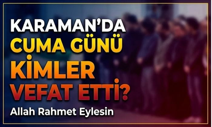 Karaman’da Cuma Günü Kimler Vefat Etti?
