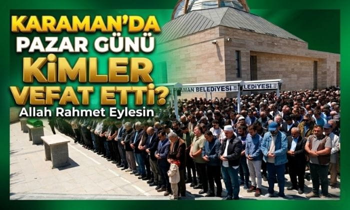 Karaman’da Pazar Günü Kimler Vefat Etti?