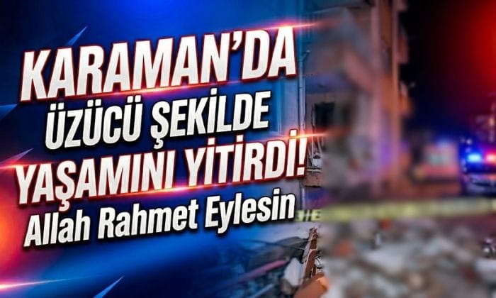 Karaman’da Üzücü Şekilde Yaşamını Yitirdi