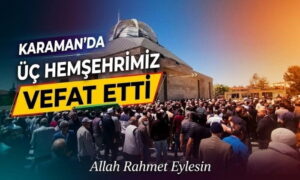 Karaman’da Üç Hemşehrimiz Vefat Etti