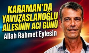 Karaman’da Yavuzaslanoğlu Ailesinin Acı günü