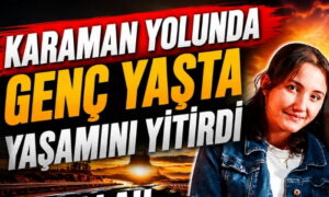 Karaman Yolunda Genç Yaşta Yaşamını Yitirdi