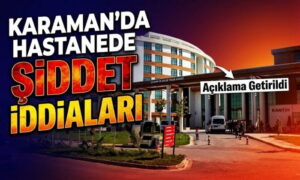 Karaman’da Hastanede Şiddet İddiaları