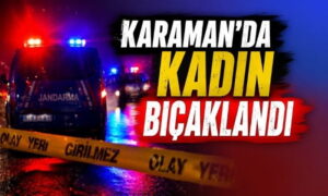Karaman’da Kadın Bıçaklandı!