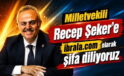 Milletvekili Recep Şeker’e şifa diliyoruz
