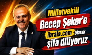 Milletvekili Recep Şeker’e şifa diliyoruz