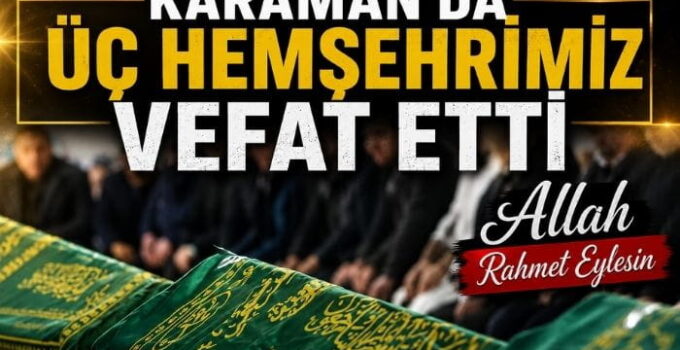 Karaman’da Üç Hemşehrimiz Vefat Etti