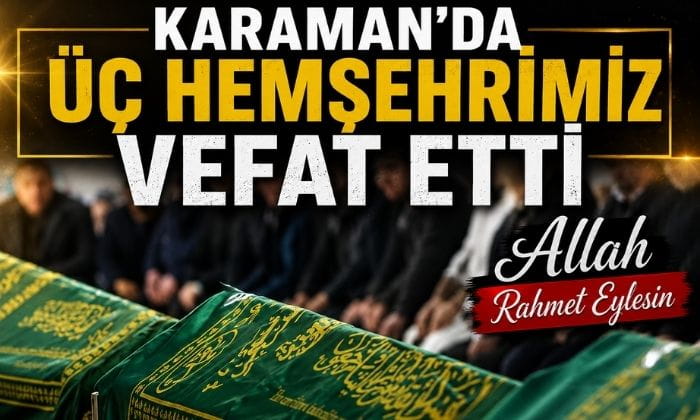 Karaman’da Üç Hemşehrimiz Vefat Etti