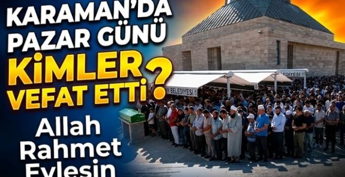 Karaman’da Pazar Günü Kimler Vefat Etti?